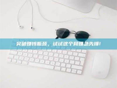 大兴安岭突破赚钱瓶颈，试试这个网赚急先锋!