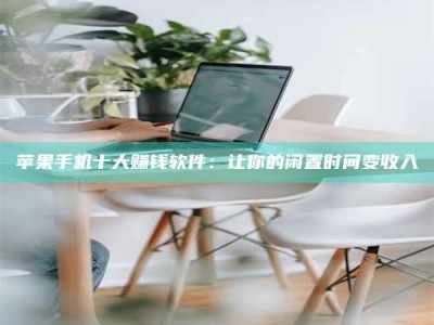 大兴安岭苹果手机十大赚钱软件：让你的闲置时间变收入