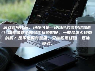大兴安岭游戏账号代玩，现在可是一种风靡的兼职选择呢！你在做这个账号代玩的时候，一般是怎么接单的呢？是不是很有意思，又能积累经验，还能赚钱。