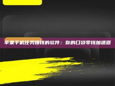 大兴安岭苹果手机任务赚钱的软件：你的口袋零钱加速器