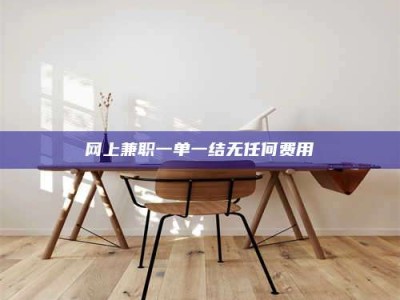 大兴安岭网上兼职一单一结无任何费用