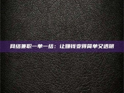 大兴安岭网络兼职一单一结：让赚钱变得简单又透明