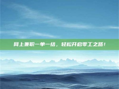 大兴安岭网上兼职一单一结，轻松开启零工之路！