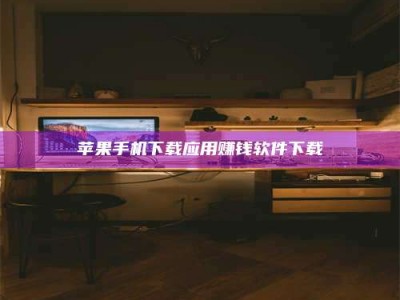 大兴安岭苹果手机下载应用赚钱软件下载