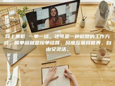 大兴安岭网上兼职 一单一结，这可是一种超赞的工作方式，简单说就是按单结算，风靡互联网世界，自由又灵活。