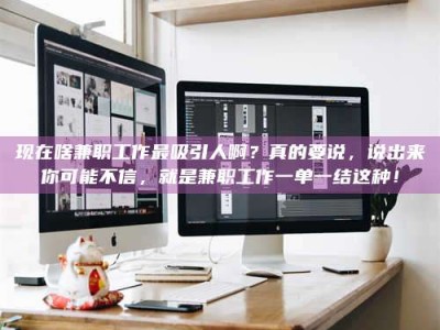 大兴安岭现在啥兼职工作最吸引人啊？真的要说，说出来你可能不信，就是兼职工作一单一结这种！