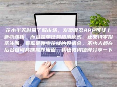大兴安岭花小半天时间了解市场，发现很多APP可线上兼职赚钱，而且是单任务结清模式，还支持零投资注册，看似是赚零花钱的好机会，不少人都在后台咨询具体操作流程，我也觉得值得分享一下~
