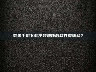 大兴安岭苹果手机下载任务赚钱的软件有哪些？