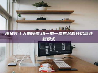 大兴安岭甩掉打工人的烦恼,用一单一结佣金制开启副业新模式