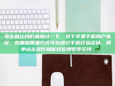 大兴安岭现在就让我们来探讨一下，对于苹果手机用户来说，有哪些便捷方式可以通过手机打验证码、简单点击操作就能轻松赚取零花钱。