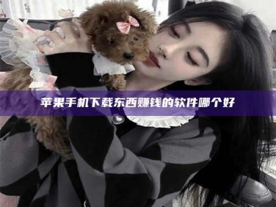 大兴安岭苹果手机下载东西赚钱的软件哪个好