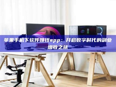大兴安岭苹果手机下软件赚钱app：开启数字时代的副业增收之旅